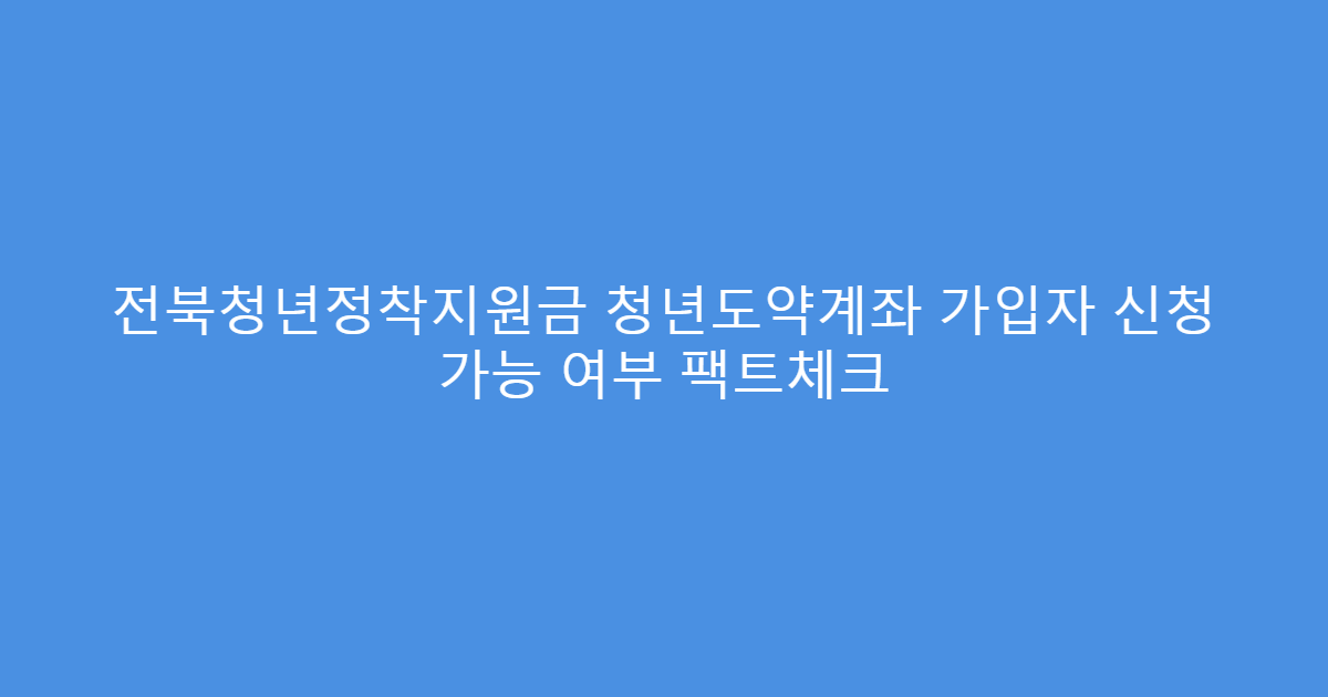 전북청년정착지원금 청년도약계좌 가입자 신청 가능 여부 팩트체크
