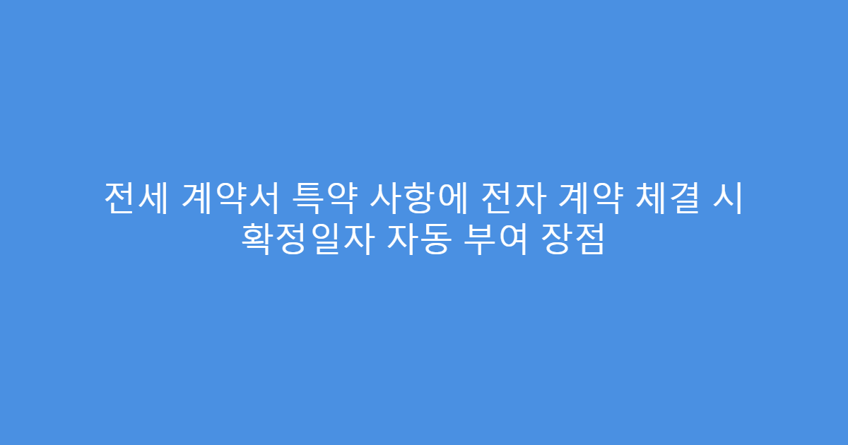 전세 계약서 특약 사항에 전자 계약 체결 시 확정일자 자동 부여 장점