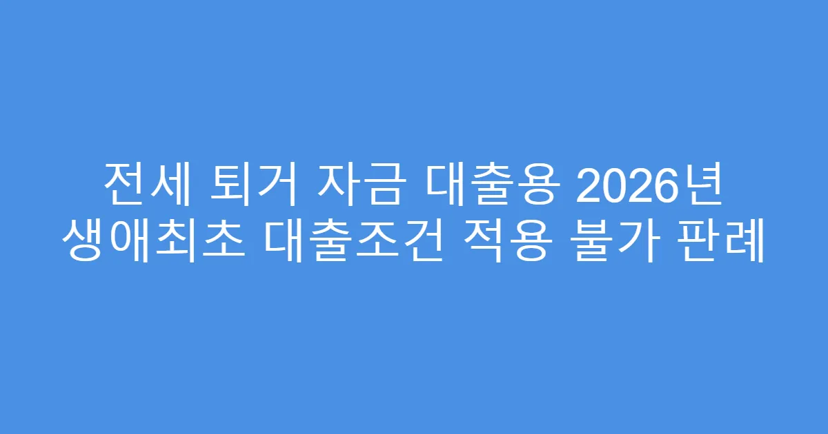 전세 퇴거 자금 대출용 2026년 생애최초 대출조건 적용 불가 판례