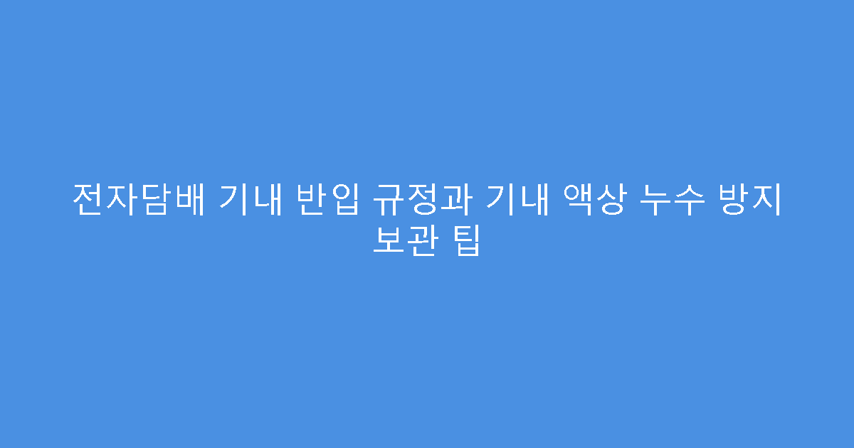 전자담배 기내 반입 규정과 기내 액상 누수 방지 보관 팁