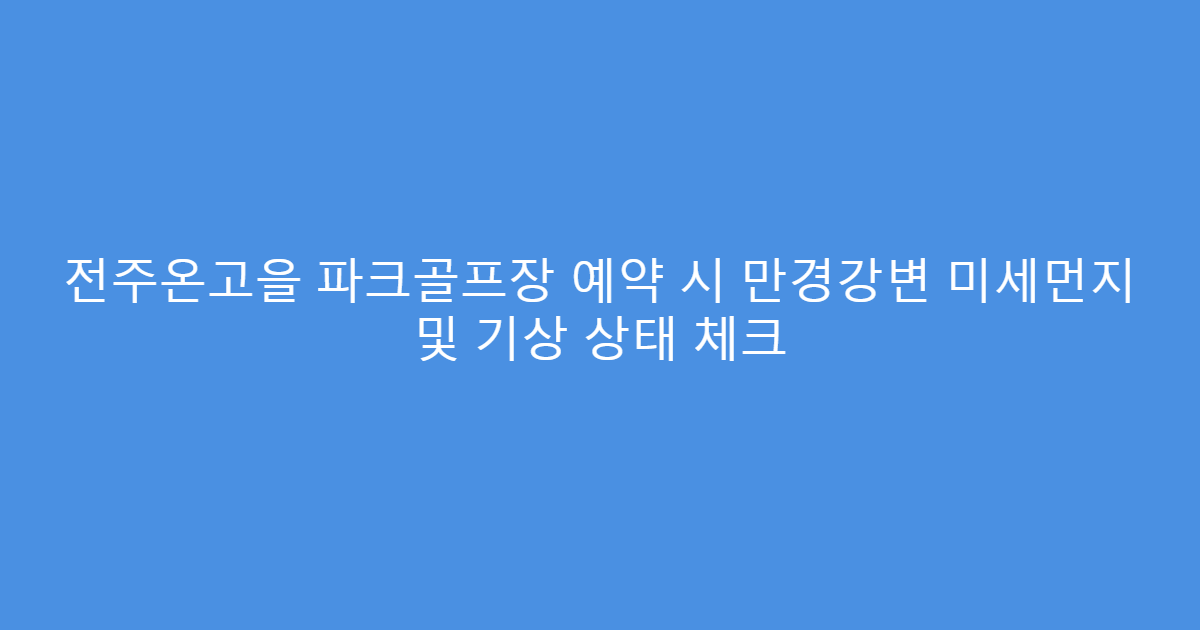 전주온고을 파크골프장 예약 시 만경강변 미세먼지 및 기상 상태 체크