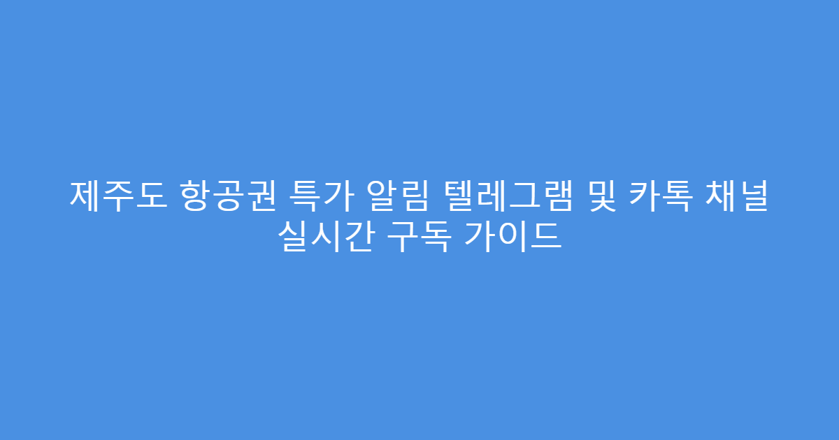 제주도 항공권 특가 알림 텔레그램 및 카톡 채널 실시간 구독 가이드