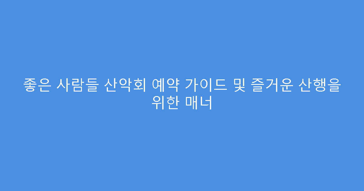 좋은 사람들 산악회 예약 가이드 및 즐거운 산행을 위한 매너