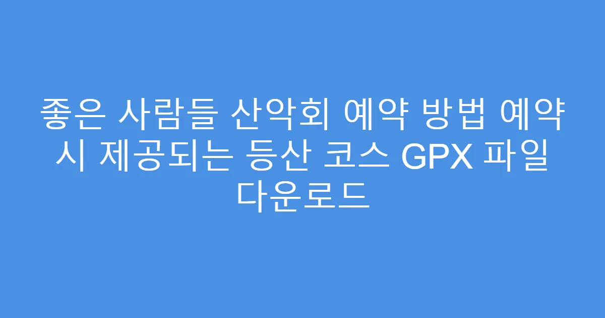 좋은 사람들 산악회 예약 방법 예약 시 제공되는 등산 코스 GPX 파일 다운로드