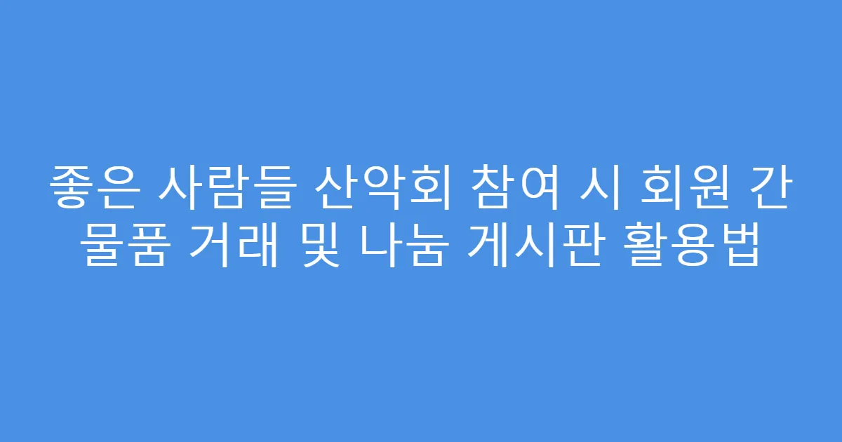 좋은 사람들 산악회 참여 시 회원 간 물품 거래 및 나눔 게시판 활용법