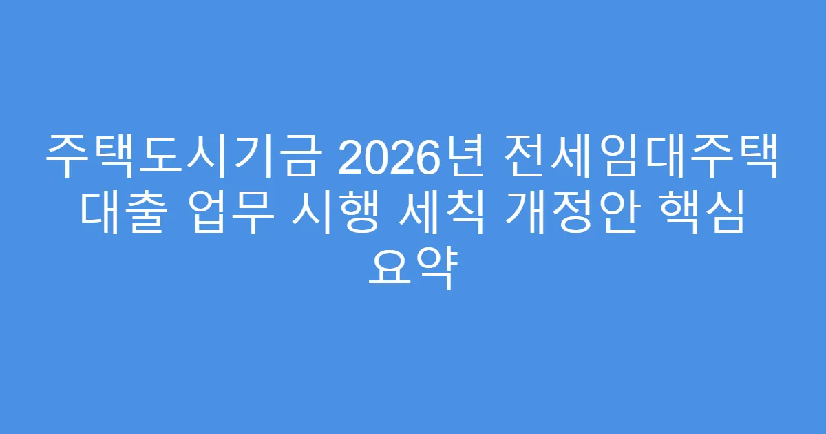 주택도시기금 2026년 전세임대주택 대출 업무 시행 세칙 개정안 핵심 요약