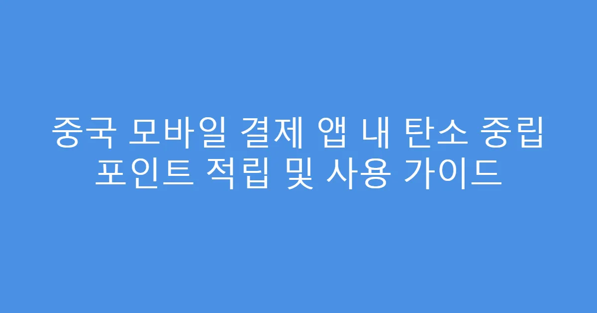 중국 모바일 결제 앱 내 탄소 중립 포인트 적립 및 사용 가이드