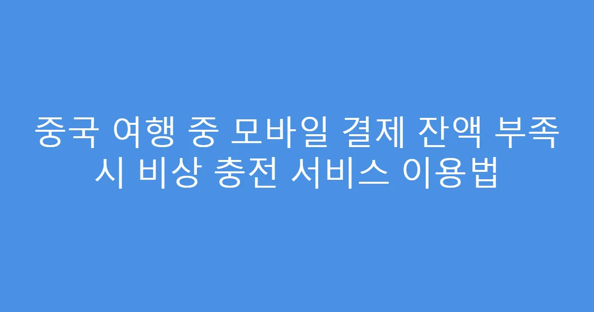 중국 여행 중 모바일 결제 잔액 부족 시 비상 충전 서비스 이용법