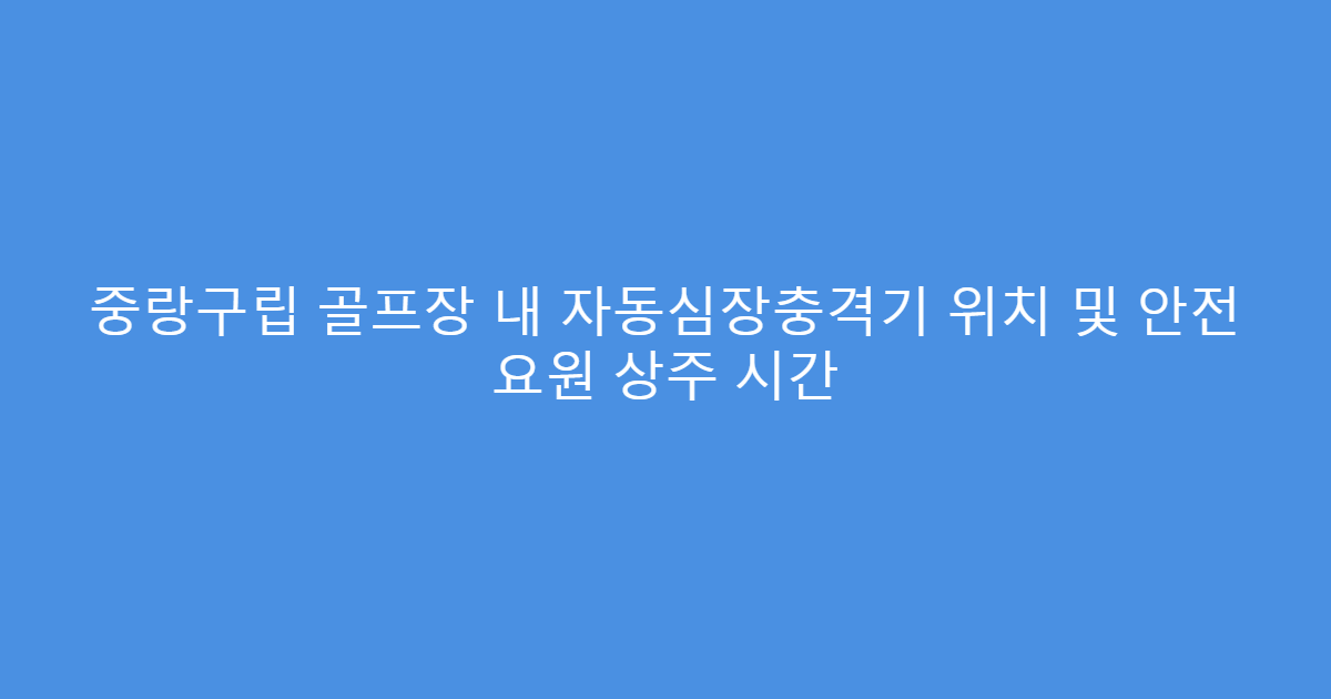 중랑구립 골프장 내 자동심장충격기 위치 및 안전 요원 상주 시간