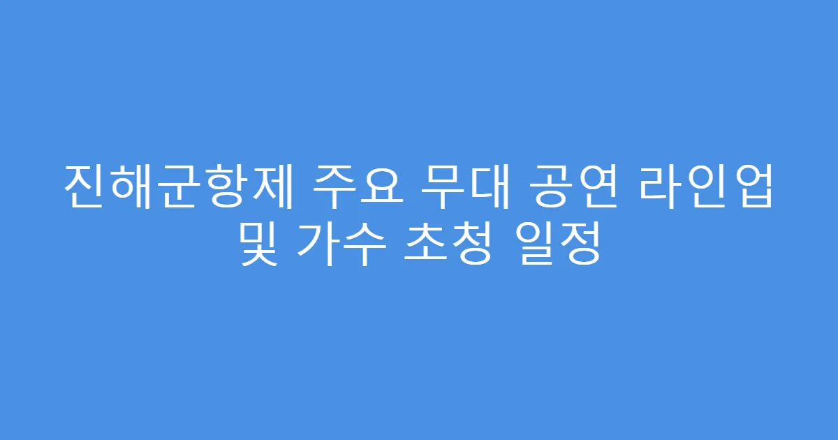 진해군항제 주요 무대 공연 라인업 및 가수 초청 일정