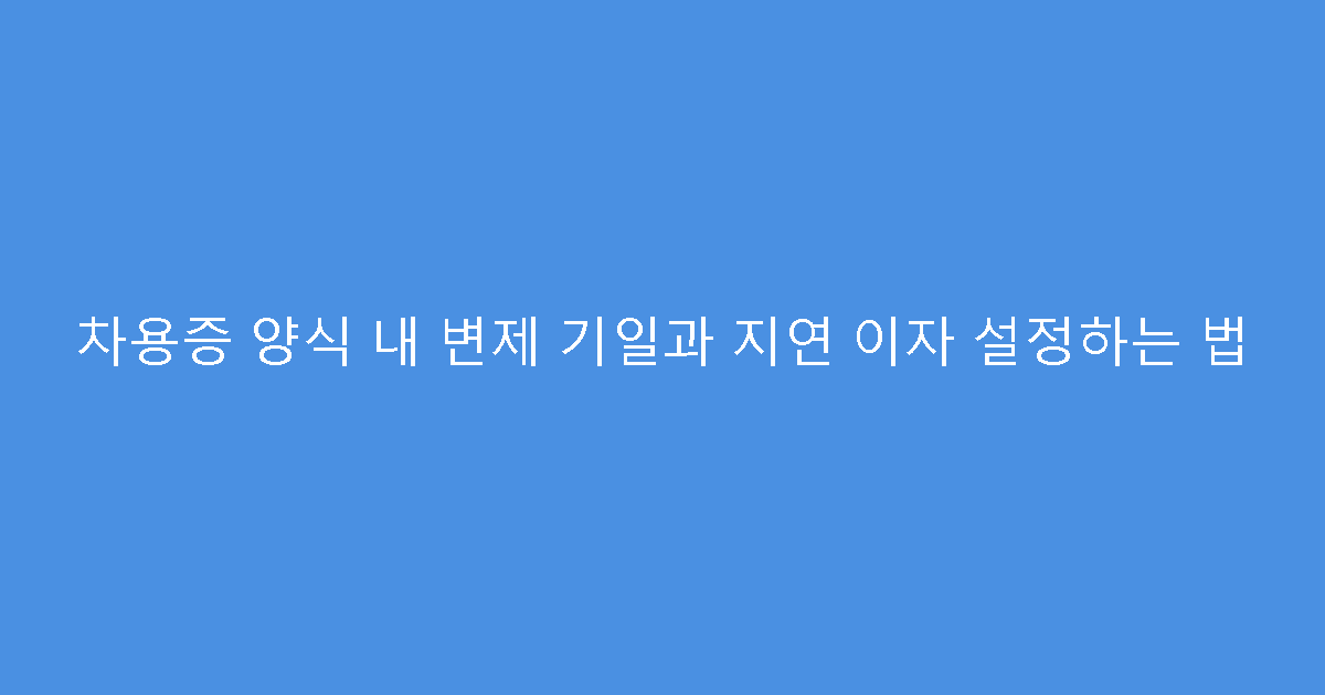 차용증 양식 내 변제 기일과 지연 이자 설정하는 법