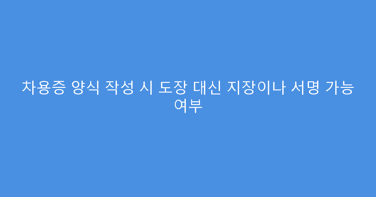 차용증 양식 작성 시 도장 대신 지장이나 서명 가능 여부