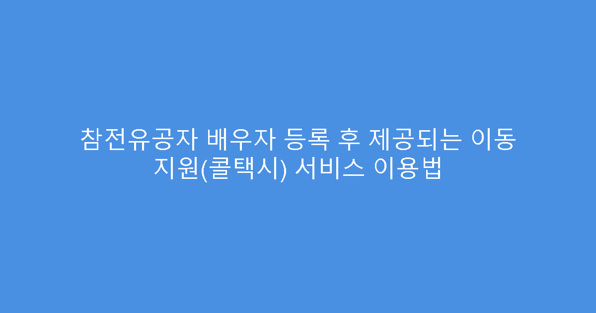 참전유공자 배우자 등록 후 제공되는 이동 지원(콜택시) 서비스 이용법