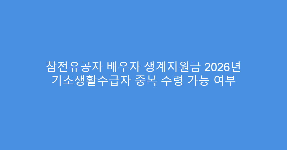 참전유공자 배우자 생계지원금 2026년 기초생활수급자 중복 수령 가능 여부