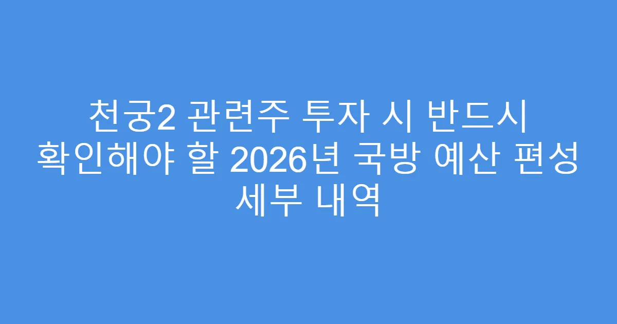 천궁2 관련주 투자 시 반드시 확인해야 할 2026년 국방 예산 편성 세부 내역