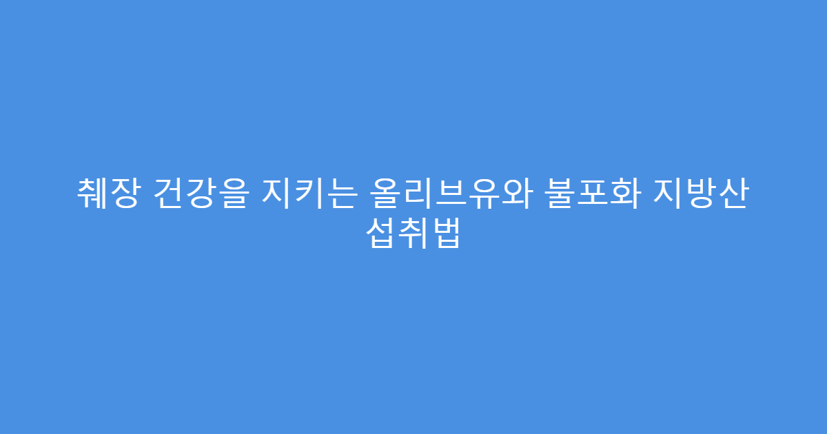 췌장 건강을 지키는 올리브유와 불포화 지방산 섭취법