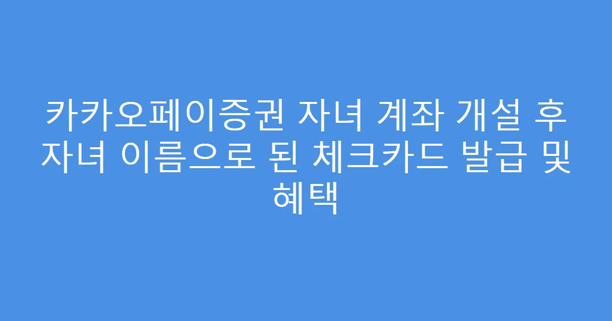 카카오페이증권 자녀 계좌 개설 후 자녀 이름으로 된 체크카드 발급 및 혜택