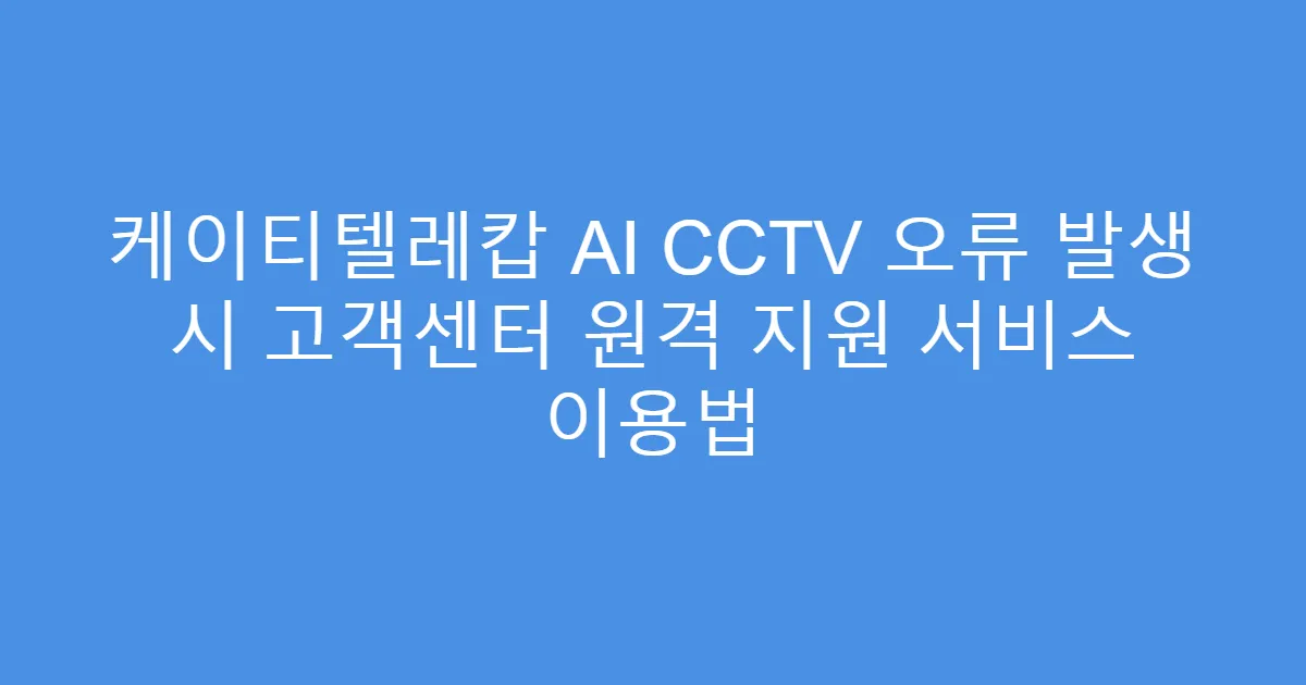 케이티텔레캅 AI CCTV 오류 발생 시 고객센터 원격 지원 서비스 이용법