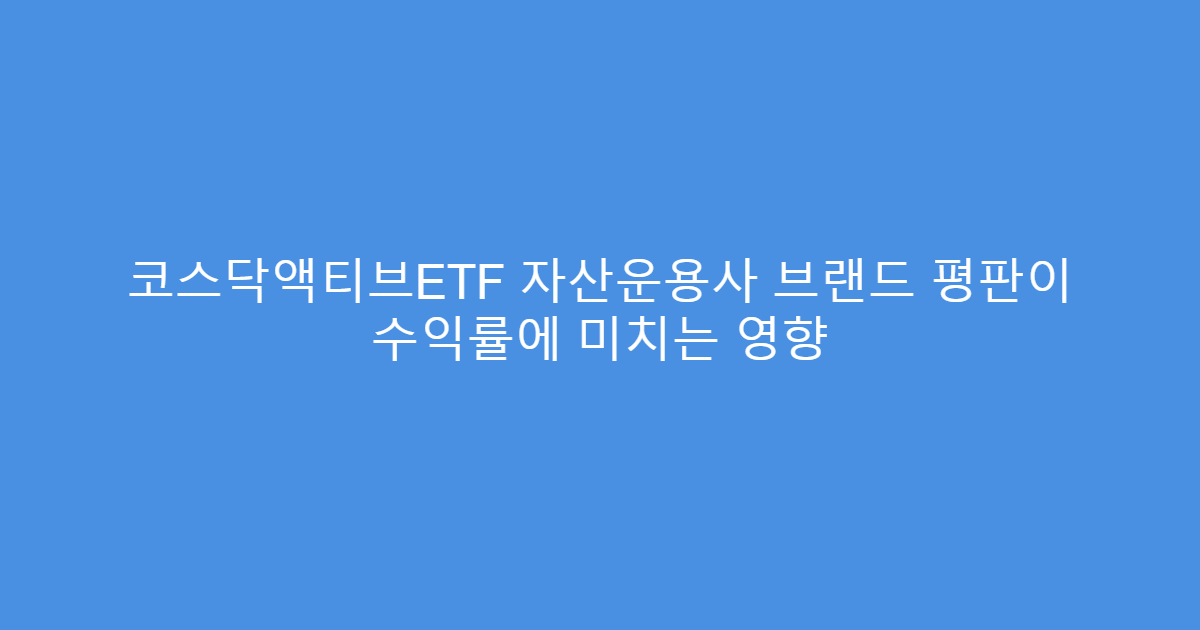 코스닥액티브ETF 자산운용사 브랜드 평판이 수익률에 미치는 영향
