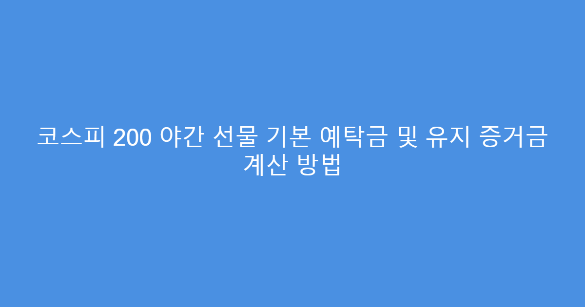 코스피 200 야간 선물 기본 예탁금 및 유지 증거금 계산 방법