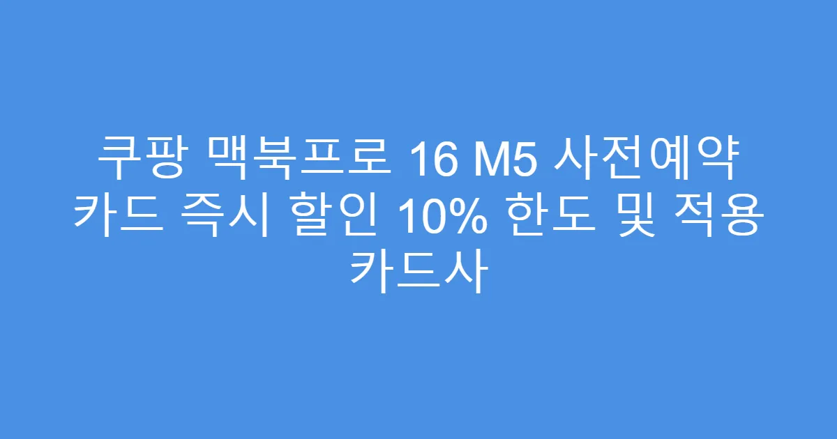 쿠팡 맥북프로 16 M5 사전예약 카드 즉시 할인 10% 한도 및 적용 카드사