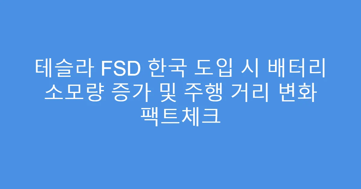 테슬라 FSD 한국 도입 시 배터리 소모량 증가 및 주행 거리 변화 팩트체크