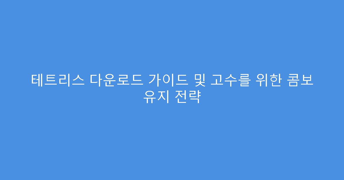 테트리스 다운로드 가이드 및 고수를 위한 콤보 유지 전략