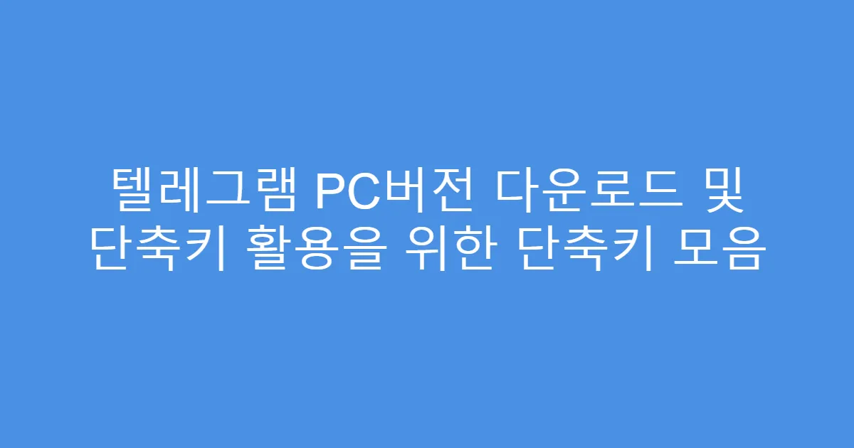 텔레그램 PC버전 다운로드 및 단축키 활용을 위한 단축키 모음
