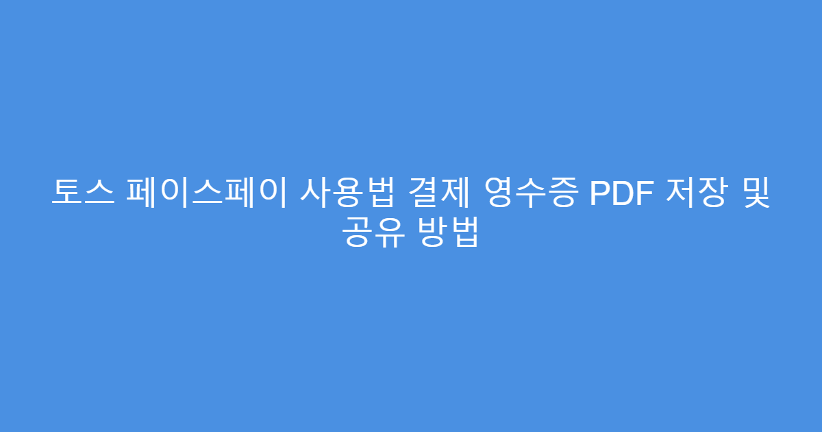 토스 페이스페이 사용법 결제 영수증 PDF 저장 및 공유 방법