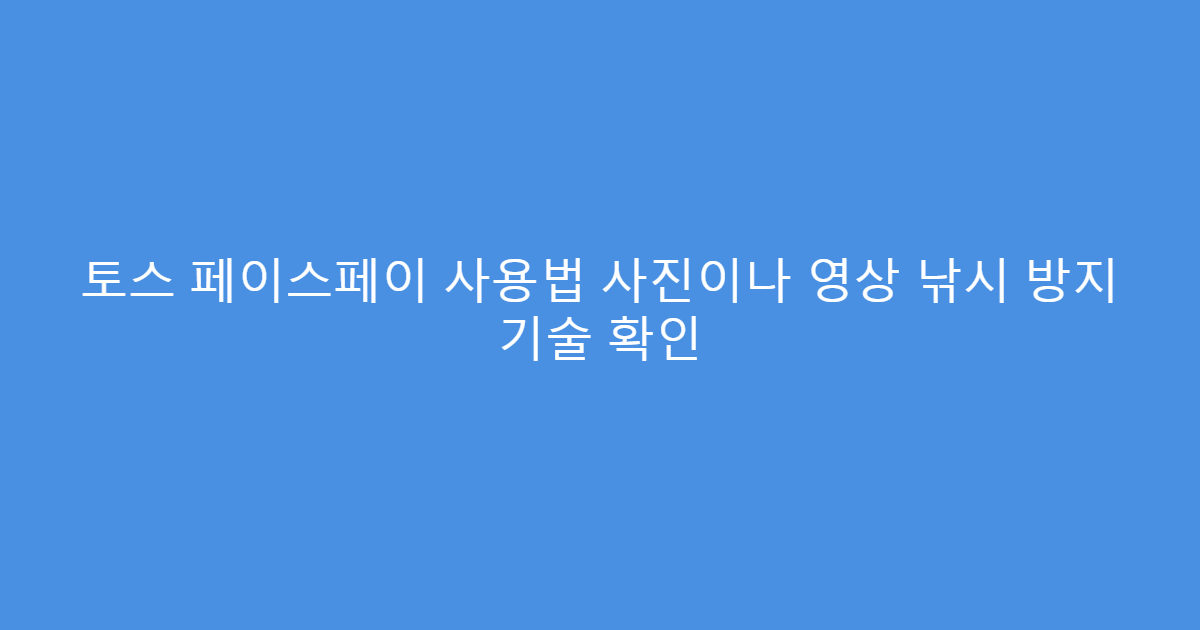 토스 페이스페이 사용법 사진이나 영상 낚시 방지 기술 확인