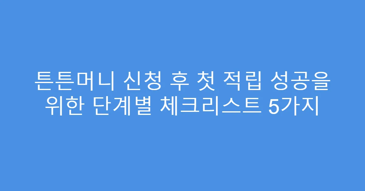 튼튼머니 신청 후 첫 적립 성공을 위한 단계별 체크리스트 5가지