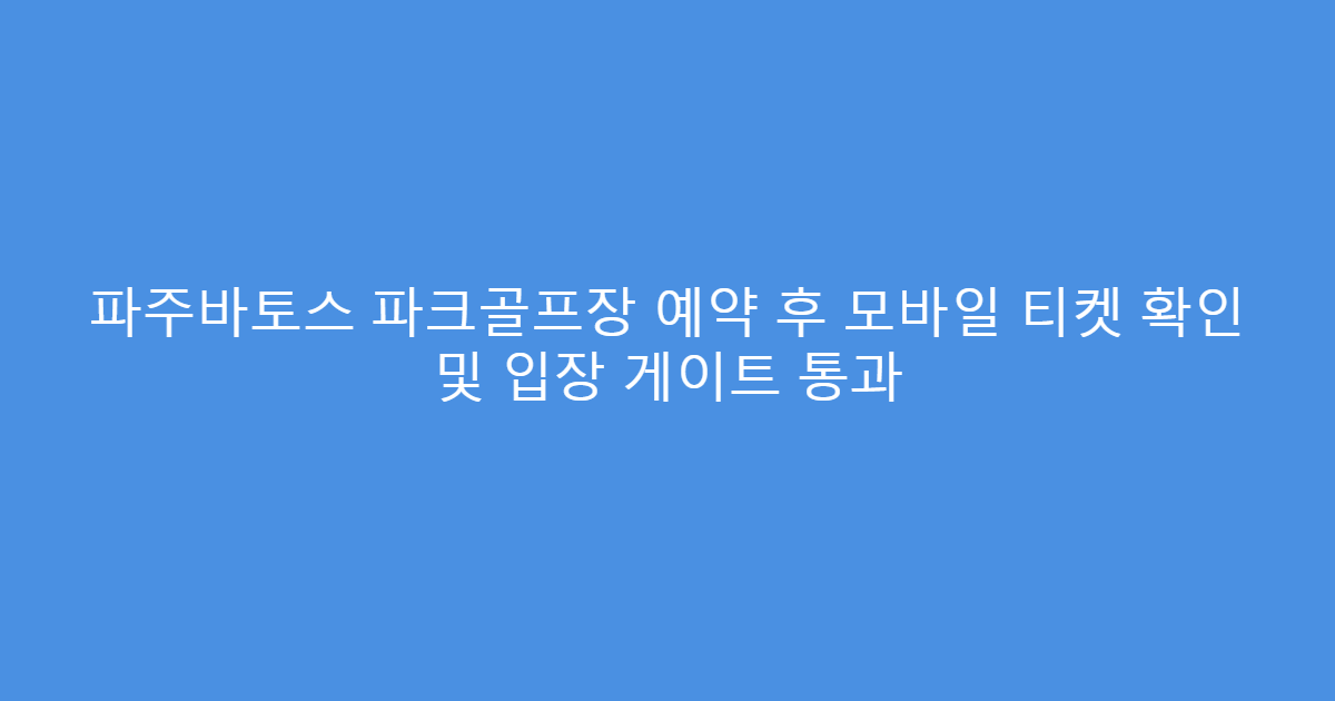 파주바토스 파크골프장 예약 후 모바일 티켓 확인 및 입장 게이트 통과