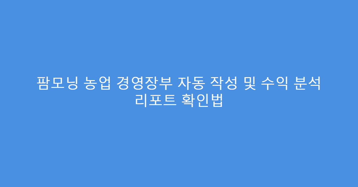 팜모닝 농업 경영장부 자동 작성 및 수익 분석 리포트 확인법