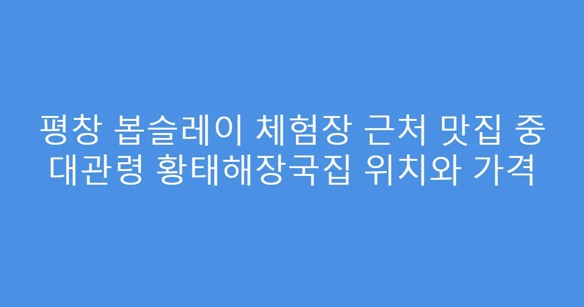 평창 봅슬레이 체험장 근처 맛집 중 대관령 황태해장국집 위치와 가격