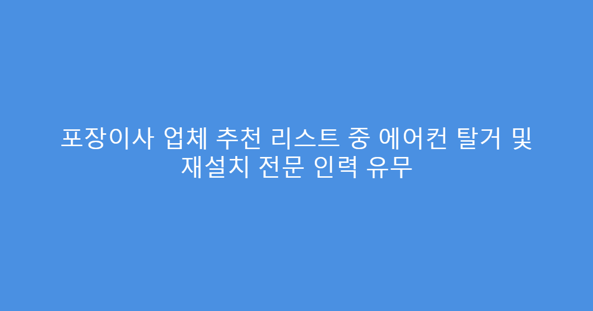포장이사 업체 추천 리스트 중 에어컨 탈거 및 재설치 전문 인력 유무