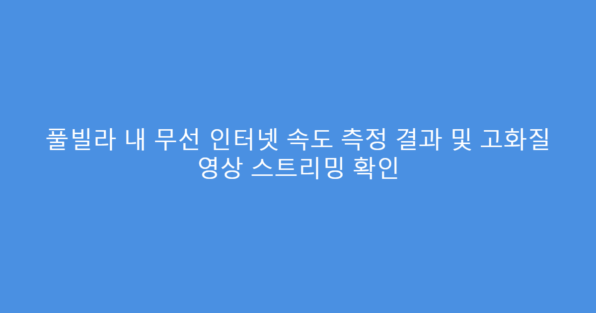 풀빌라 내 무선 인터넷 속도 측정 결과 및 고화질 영상 스트리밍 확인