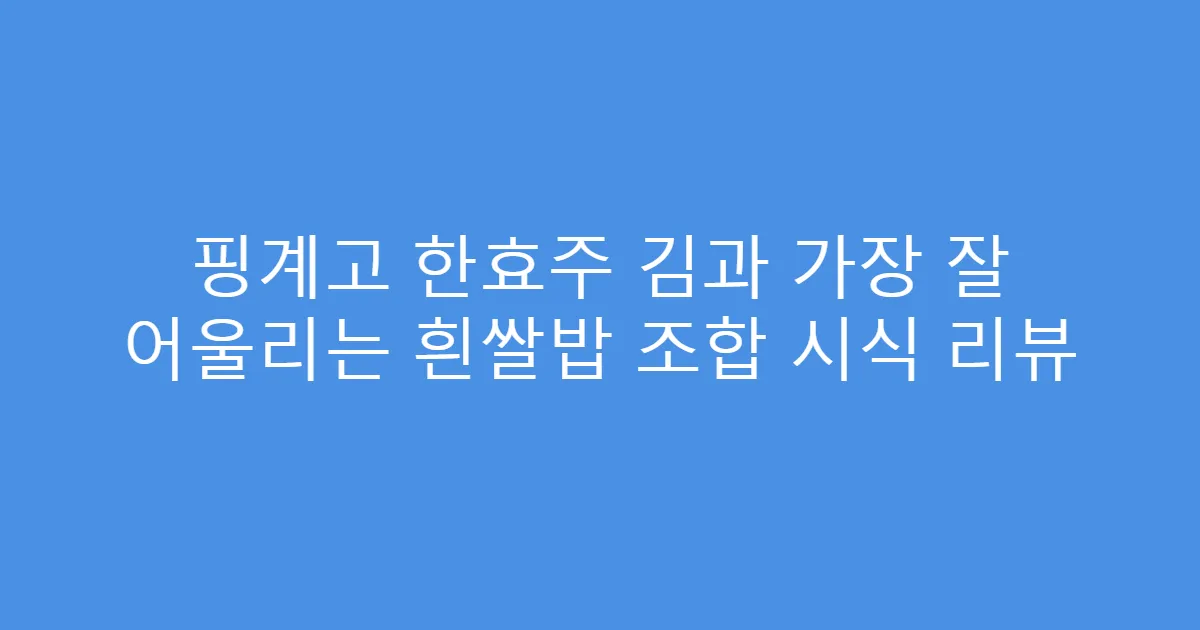 핑계고 한효주 김과 가장 잘 어울리는 흰쌀밥 조합 시식 리뷰