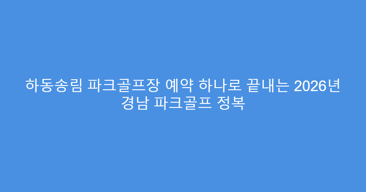 하동송림 파크골프장 예약 하나로 끝내는 2026년 경남 파크골프 정복