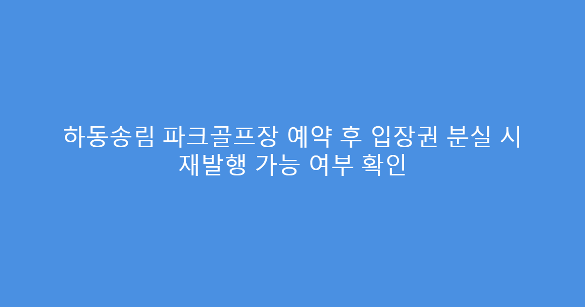 하동송림 파크골프장 예약 후 입장권 분실 시 재발행 가능 여부 확인
