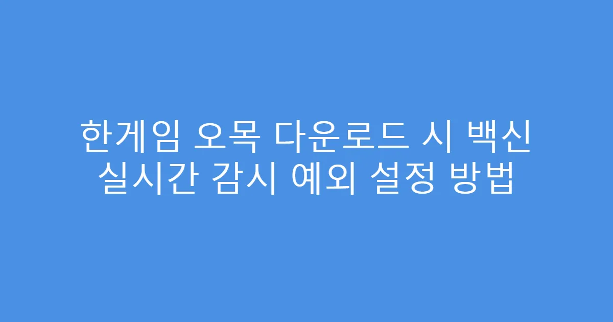 한게임 오목 다운로드 시 백신 실시간 감시 예외 설정 방법