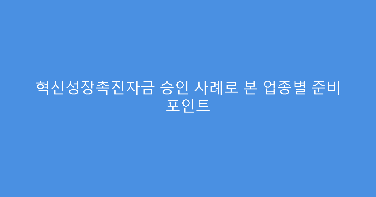 혁신성장촉진자금 승인 사례로 본 업종별 준비 포인트