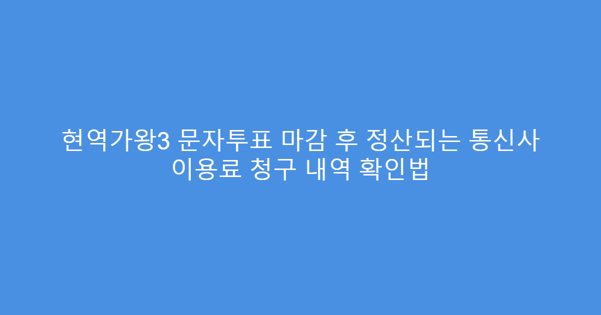 현역가왕3 문자투표 마감 후 정산되는 통신사 이용료 청구 내역 확인법