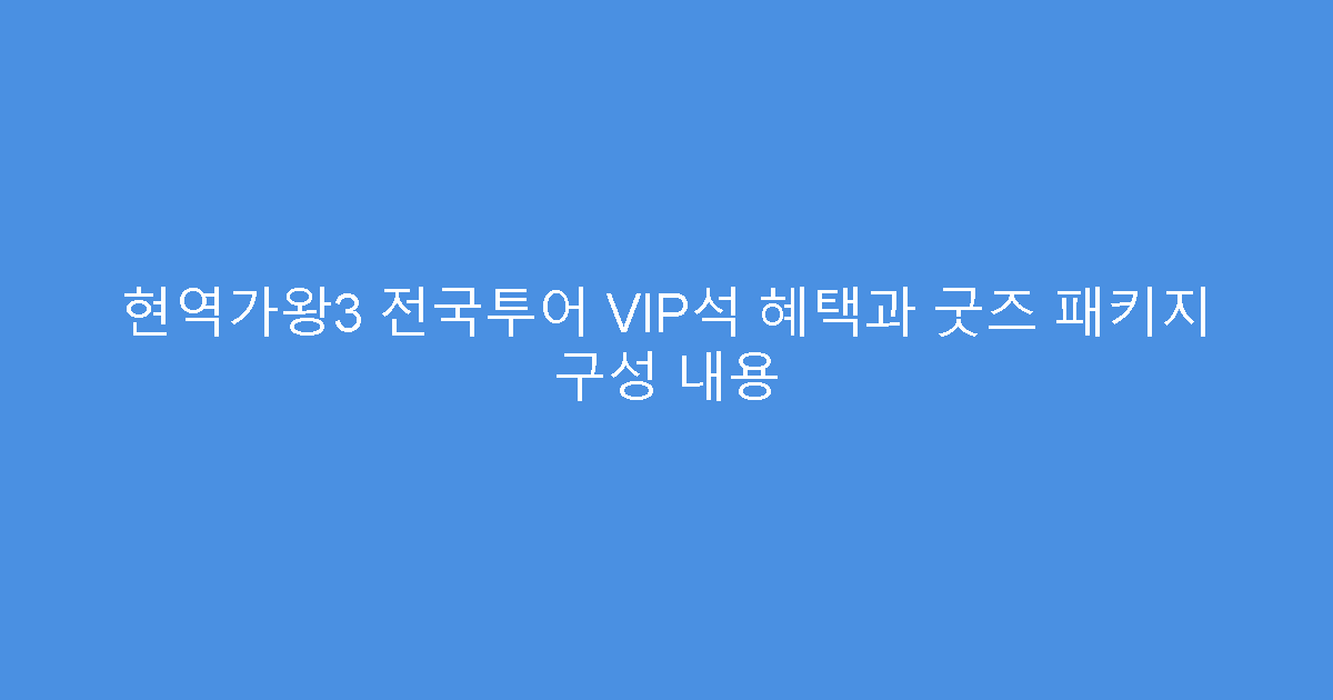 현역가왕3 전국투어 VIP석 혜택과 굿즈 패키지 구성 내용