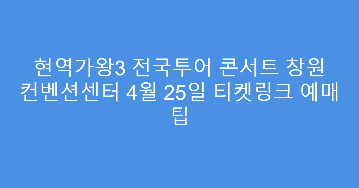 현역가왕3 전국투어 콘서트 창원 컨벤션센터 4월 25일 티켓링크 예매 팁