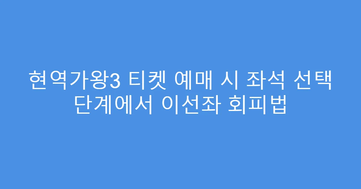 현역가왕3 티켓 예매 시 좌석 선택 단계에서 이선좌 회피법