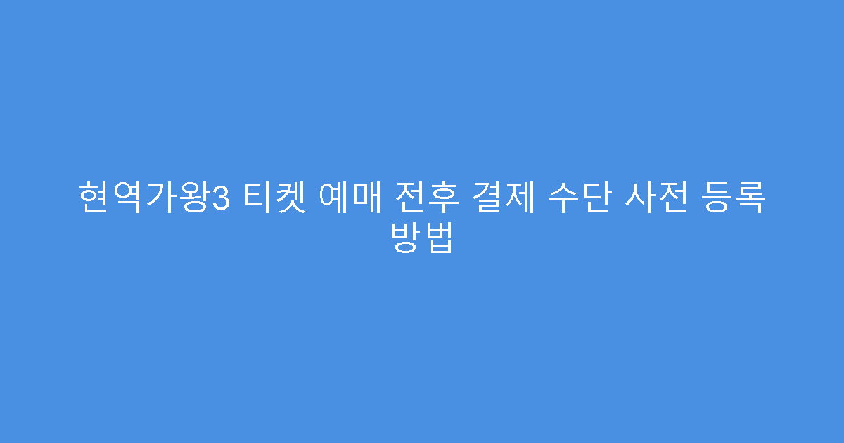 현역가왕3 티켓 예매 전후 결제 수단 사전 등록 방법