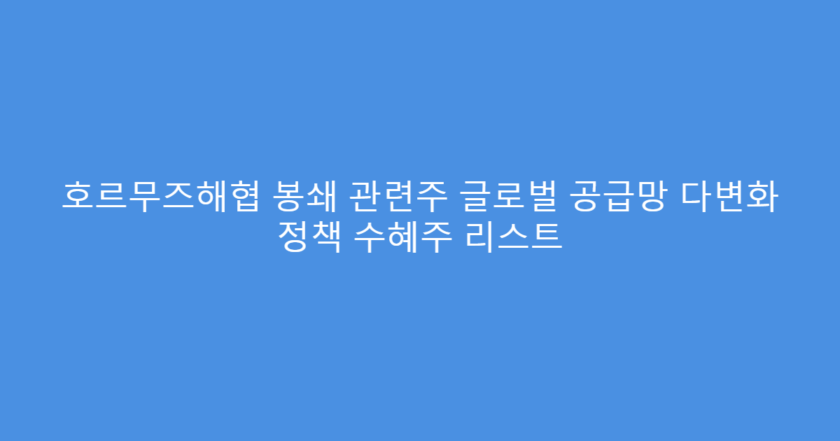 호르무즈해협 봉쇄 관련주 글로벌 공급망 다변화 정책 수혜주 리스트