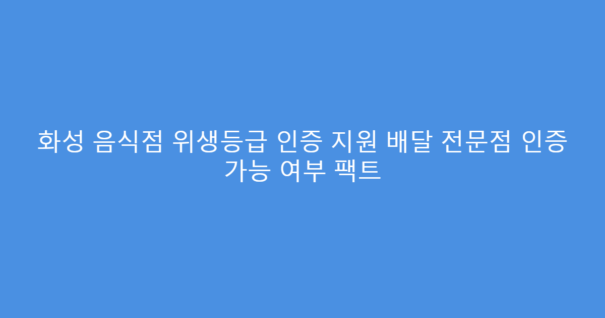 화성 음식점 위생등급 인증 지원 배달 전문점 인증 가능 여부 팩트
