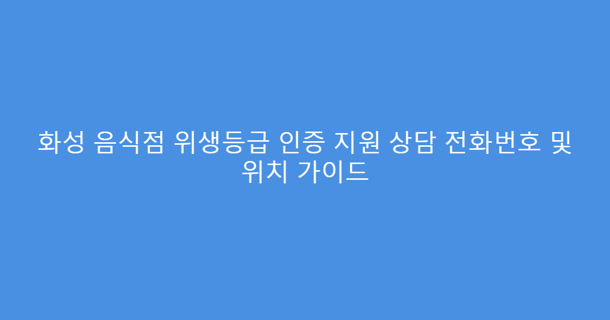 화성 음식점 위생등급 인증 지원 상담 전화번호 및 위치 가이드