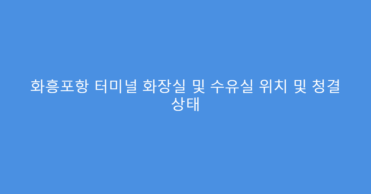 화흥포항 터미널 화장실 및 수유실 위치 및 청결 상태